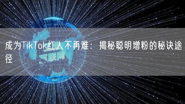 成为TikTok红人不再难：揭秘聪明增粉的秘诀途径