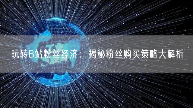 玩转B站粉丝经济：揭秘粉丝购买策略大解析