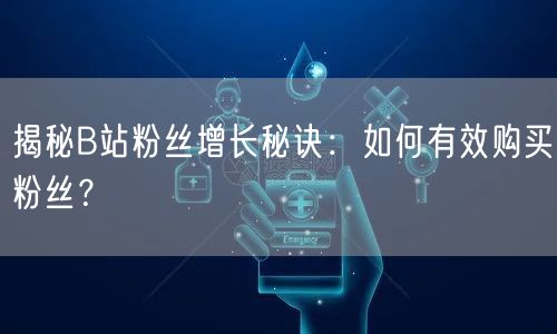 揭秘B站粉丝增长秘诀：如何有效购买粉丝？