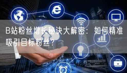 B站粉丝增长秘诀大解密：如何精准吸引目标粉丝？