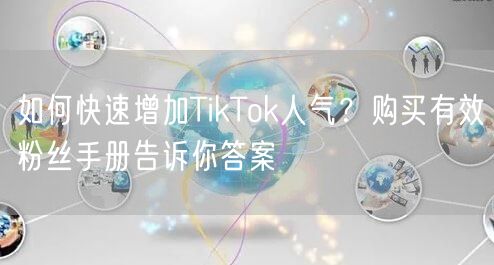如何快速增加TikTok人气？购买有效粉丝手册告诉你答案