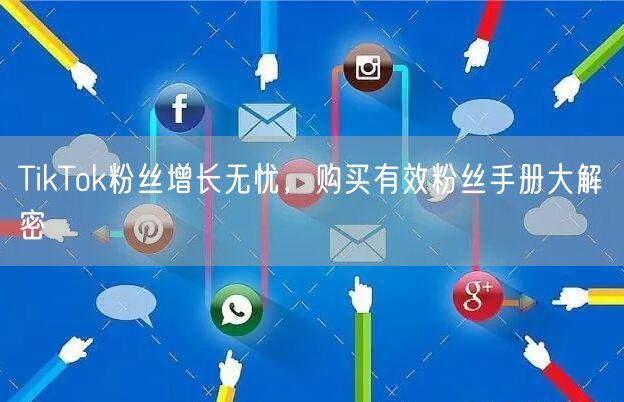 TikTok粉丝增长无忧，购买有效粉丝手册大解密