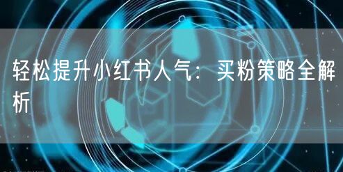 轻松提升小红书人气：买粉策略全解析