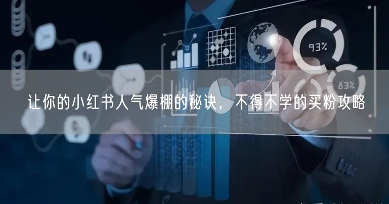 让你的小红书人气爆棚的秘诀，不得不学的买粉攻略