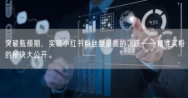 突破瓶颈期，实现小红书粉丝数量质的飞跃——精准买粉的秘诀大公开。