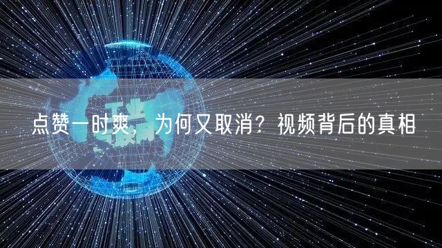 点赞一时爽，为何又取消？视频背后的真相