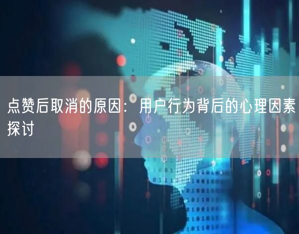 点赞后取消的原因：用户行为背后的心理因素探讨