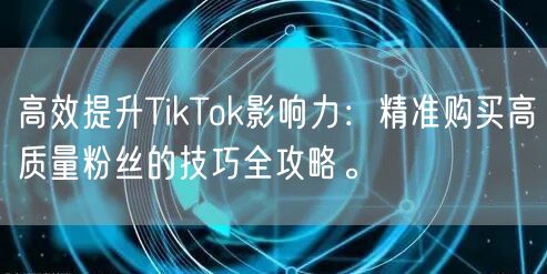 高效提升TikTok影响力：精准购买高质量粉丝的技巧全攻略。