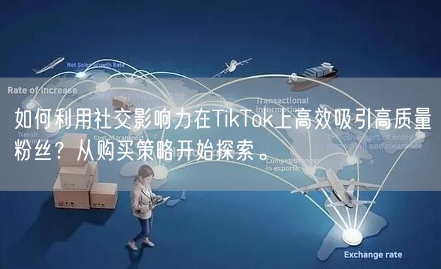 如何利用社交影响力在TikTok上高效吸引高质量粉丝？从购买策略开始探索。