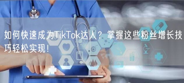 如何快速成为TikTok达人？掌握这些粉丝增长技巧轻松实现！