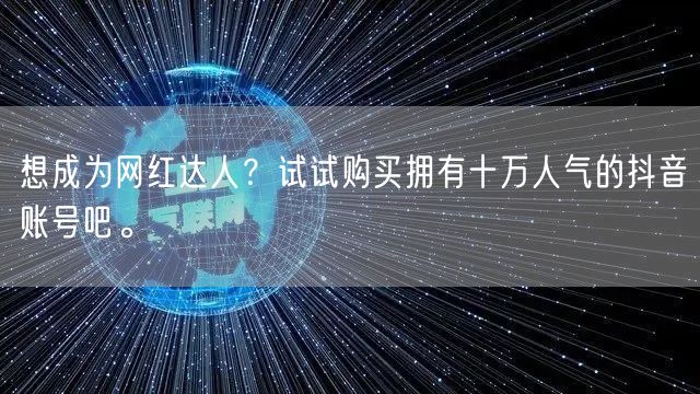 想成为网红达人？试试购买拥有十万人气的抖音账号吧。