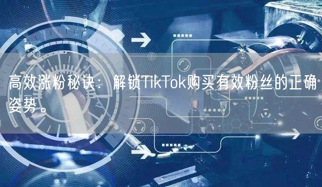 高效涨粉秘诀：解锁TikTok购买有效粉丝的正确姿势。