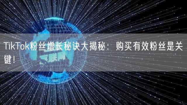 TikTok粉丝增长秘诀大揭秘：购买有效粉丝是关键！
