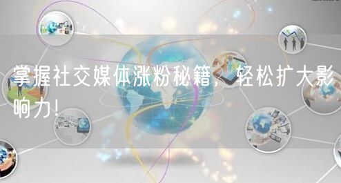 掌握社交媒体涨粉秘籍，轻松扩大影响力！