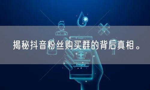 揭秘抖音粉丝购买群的背后真相。