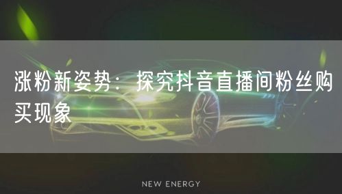 涨粉新姿势：探究抖音直播间粉丝购买现象