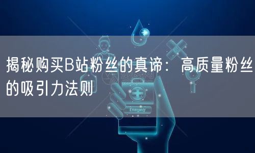 揭秘购买B站粉丝的真谛：高质量粉丝的吸引力法则