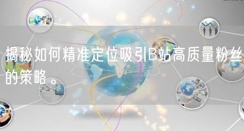 揭秘如何精准定位吸引B站高质量粉丝的策略。