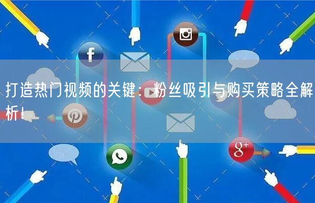 打造热门视频的关键：粉丝吸引与购买策略全解析！