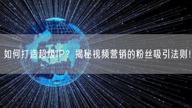 如何打造超级IP？揭秘视频营销的粉丝吸引法则！
