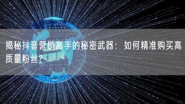 揭秘抖音营销高手的秘密武器：如何精准购买高质量粉丝?
