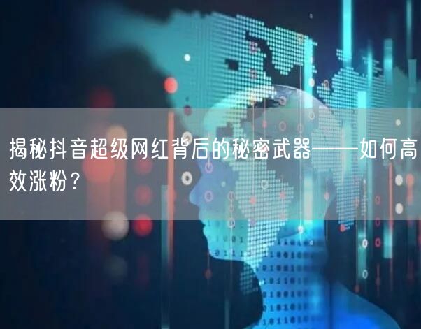揭秘抖音超级网红背后的秘密武器——如何高效涨粉？