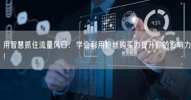 用智慧抓住流量风口：学会利用粉丝购买力提升你的影响力！
