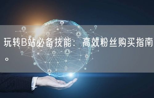 玩转B站必备技能：高效粉丝购买指南。