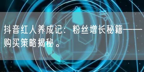 抖音红人养成记：粉丝增长秘籍——购买策略揭秘。
