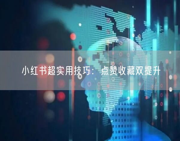 小红书超实用技巧：点赞收藏双提升