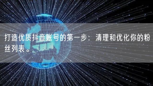 打造优质抖音账号的第一步：清理和优化你的粉丝列表。