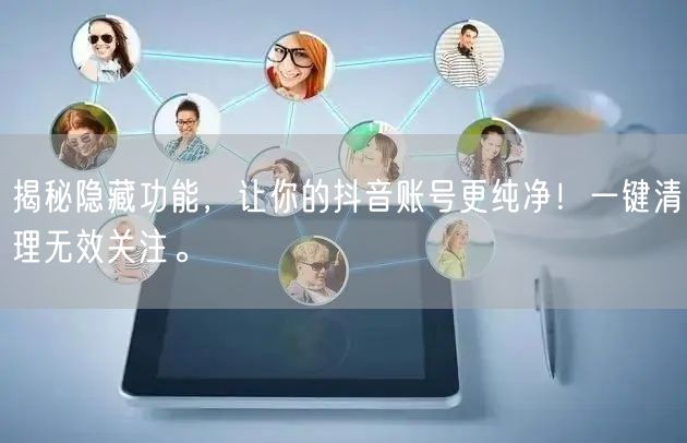 揭秘隐藏功能，让你的抖音账号更纯净！一键清理无效关注。