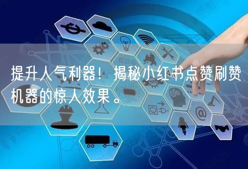 提升人气利器！揭秘小红书点赞刷赞机器的惊人效果。