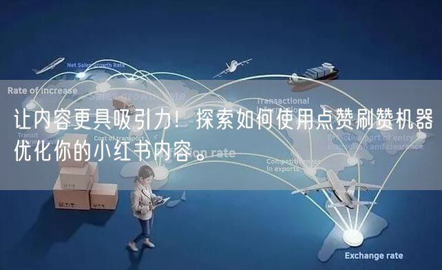 让内容更具吸引力！探索如何使用点赞刷赞机器优化你的小红书内容。