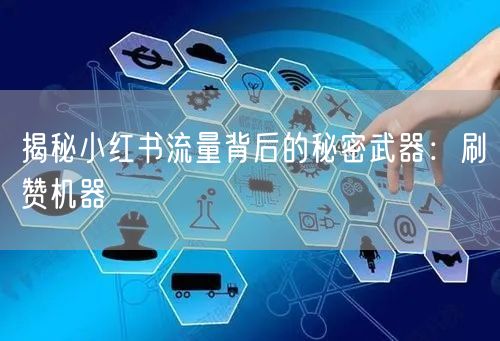揭秘小红书流量背后的秘密武器：刷赞机器