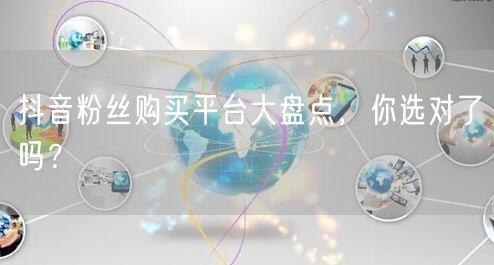 抖音粉丝购买平台大盘点，你选对了吗？