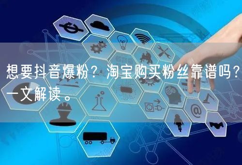 想要抖音爆粉？淘宝购买粉丝靠谱吗？一文解读。