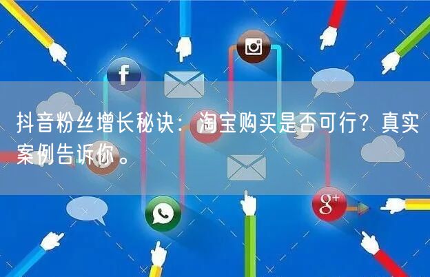 抖音粉丝增长秘诀：淘宝购买是否可行？真实案例告诉你。