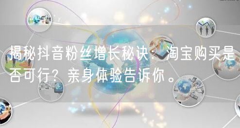 揭秘抖音粉丝增长秘诀：淘宝购买是否可行？亲身体验告诉你。