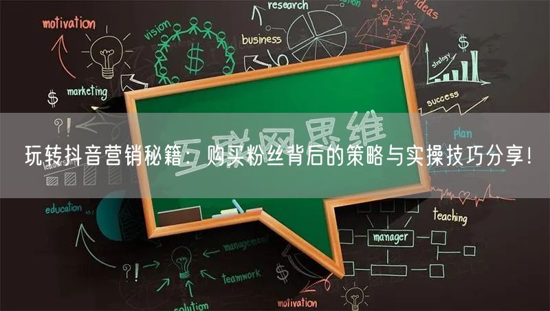 玩转抖音营销秘籍：购买粉丝背后的策略与实操技巧分享！