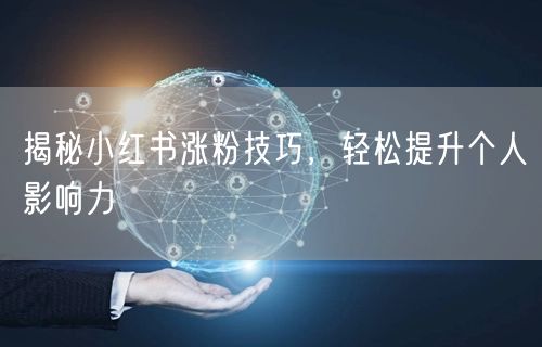 揭秘小红书涨粉技巧，轻松提升个人影响力
