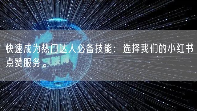快速成为热门达人必备技能：选择我们的小红书点赞服务。