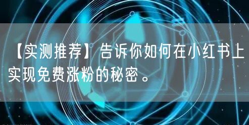 【实测推荐】告诉你如何在小红书上实现免费涨粉的秘密。