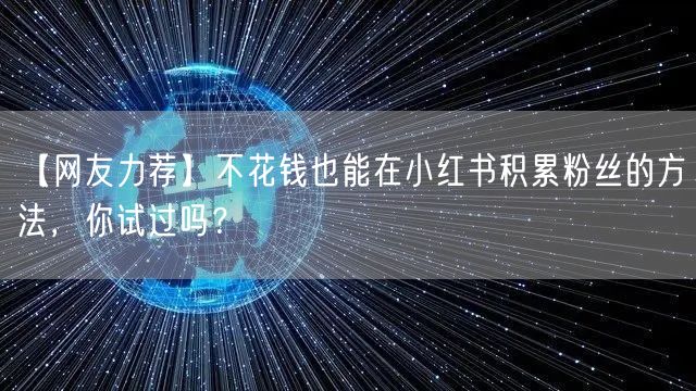 【网友力荐】不花钱也能在小红书积累粉丝的方法，你试过吗？