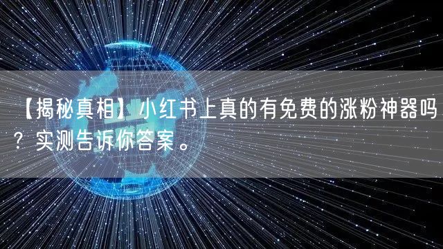 【揭秘真相】小红书上真的有免费的涨粉神器吗？实测告诉你答案。