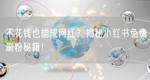 不花钱也能成网红？揭秘小红书免费刷粉秘籍！