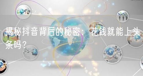揭秘抖音背后的秘密：花钱就能上头条吗？