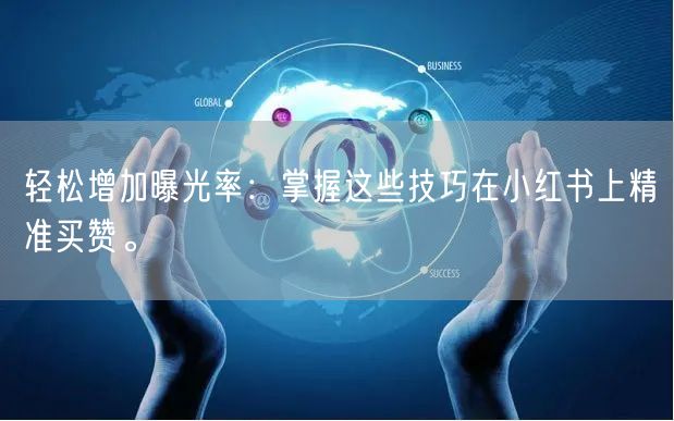 轻松增加曝光率：掌握这些技巧在小红书上精准买赞。