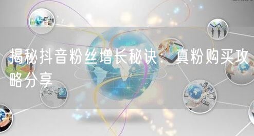 揭秘抖音粉丝增长秘诀：真粉购买攻略分享