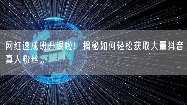 网红速成班开课啦！揭秘如何轻松获取大量抖音真人粉丝。